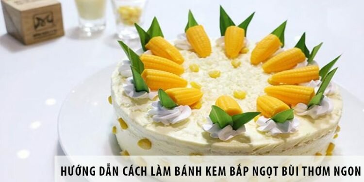 Hướng dẫn cách làm bánh kem bắp ngọt bùi thơm ngon