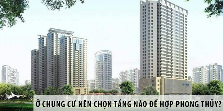Ở chung cư nên chọn tầng nào để hợp phong thủy?