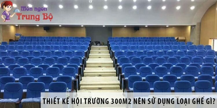 Thiết kế hội trường 300m2 nên dùng loại ghế nào?