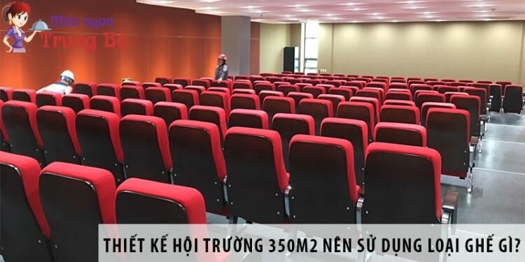 Thiết kế hội trường 350m2 nên dùng loại ghế nào?