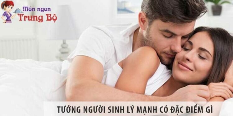 Tướng người sinh lý mạnh có đặc điểm gì