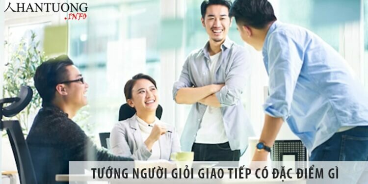 Tướng người giỏi giao tiếp có đặc điểm như thế nào?